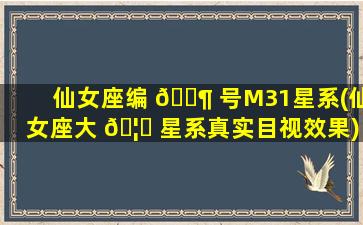仙女座编 🐶 号M31星系(仙女座大 🦆 星系真实目视效果)